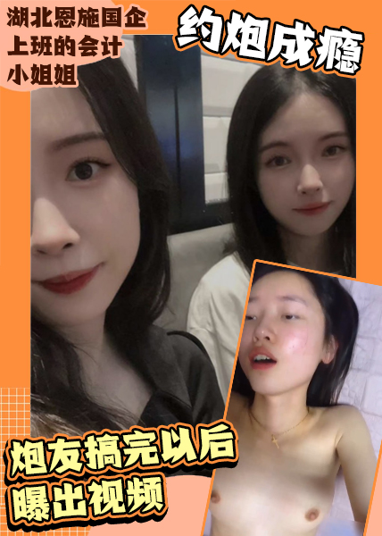 湖北恩施国企上班的微胖会计小姐姐约炮成瘾炮友搞完以后曝出视频！